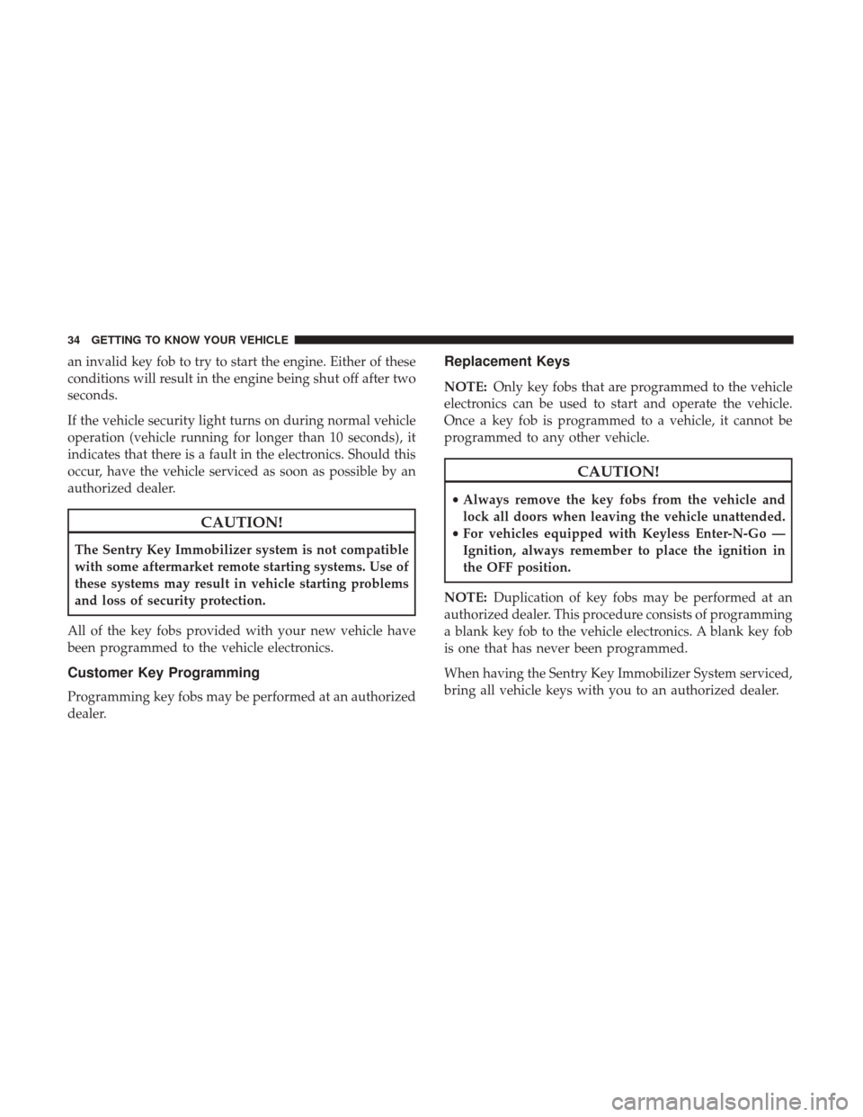 Ram 1500 2018  Owners Manual an invalid key fob to try to start the engine. Either of these
conditions will result in the engine being shut off after two
seconds.
If the vehicle security light turns on during normal vehicle
opera