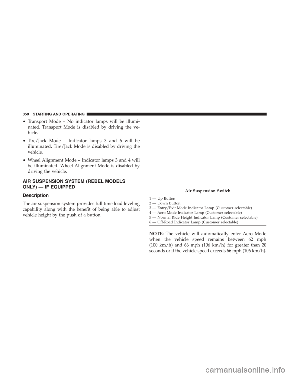 Ram 1500 2018  Owners Manual •Transport Mode – No indicator lamps will be illumi-
nated. Transport Mode is disabled by driving the ve-
hicle.
• Tire/Jack Mode – Indicator lamps 3 and 6 will be
illuminated. Tire/Jack Mode 