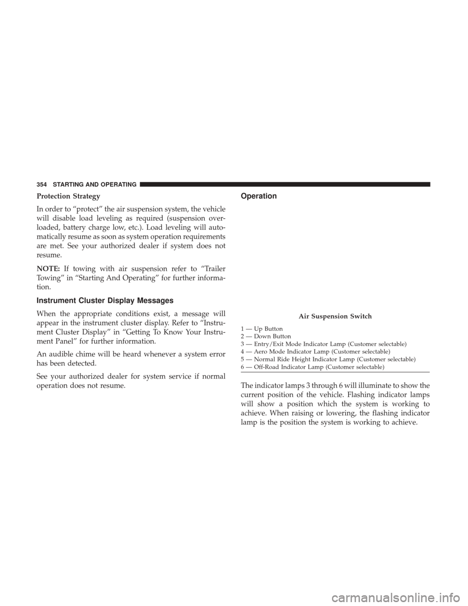 Ram 1500 2018 User Guide Protection Strategy
In order to “protect” the air suspension system, the vehicle
will disable load leveling as required (suspension over-
loaded, battery charge low, etc.). Load leveling will auto Ram 1500 2018 User Guide Protection Strategy
In order to “protect” the air suspension system, the vehicle
will disable load leveling as required (suspension over-
loaded, battery charge low, etc.). Load leveling will auto