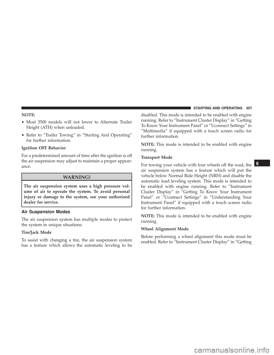 Ram 1500 2018  Owners Manual NOTE:
•Most 3500 models will not lower to Alternate Trailer
Height (ATH) when unloaded.
• Refer to “Trailer Towing” in “Starting And Operating”
for further information.
Ignition OFF Behavi