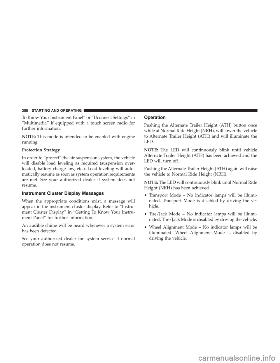 Ram 1500 2018  Owners Manual To Know Your Instrument Panel” or “Uconnect Settings” in
“Multimedia” if equipped with a touch screen radio for
further information.
NOTE:This mode is intended to be enabled with engine
runn