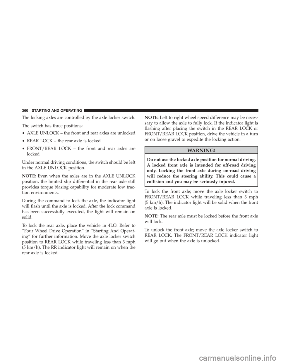 Ram 1500 2018  Owners Manual The locking axles are controlled by the axle locker switch.
The switch has three positions:
•AXLE UNLOCK – the front and rear axles are unlocked
• REAR LOCK – the rear axle is locked
• FRONT