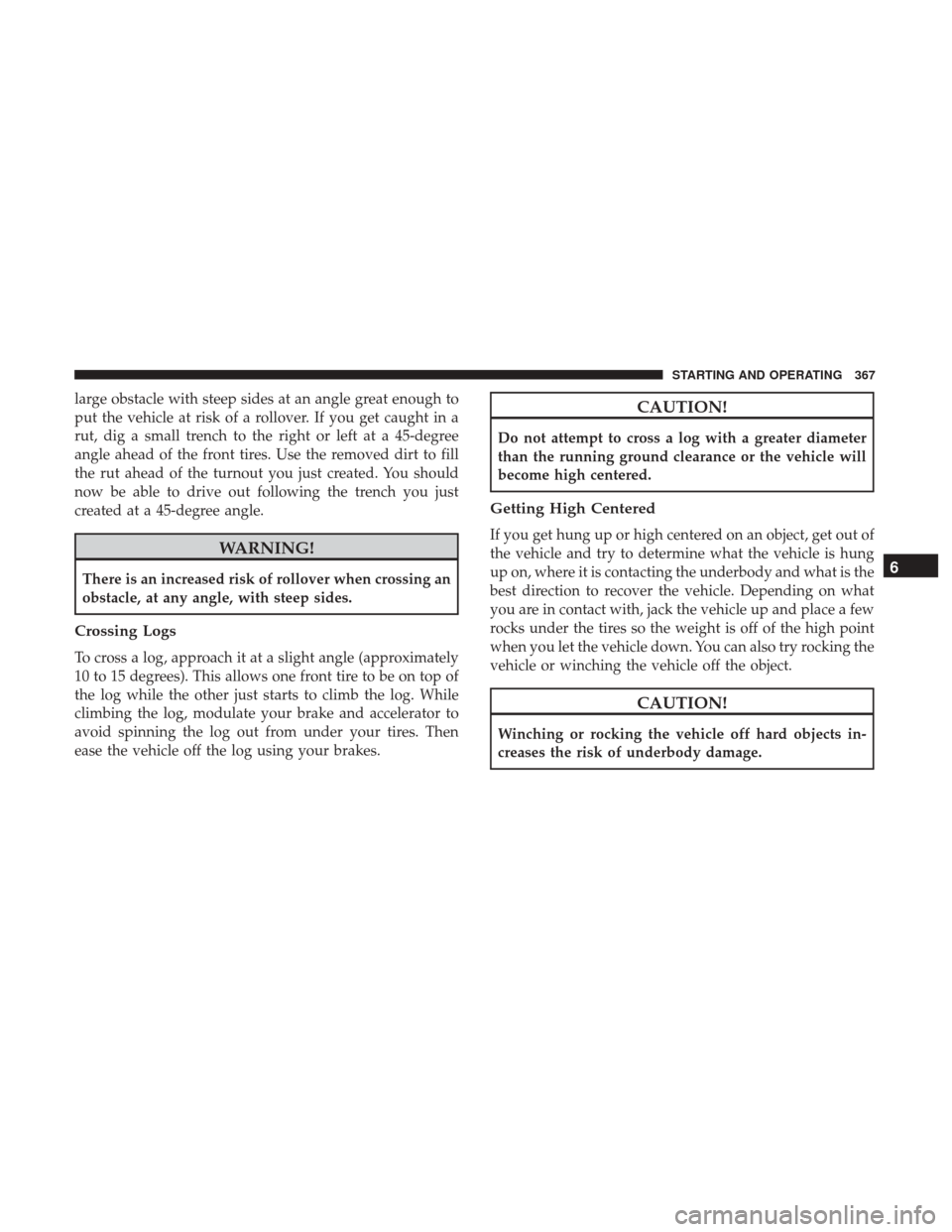 Ram 1500 2018  Owners Manual large obstacle with steep sides at an angle great enough to
put the vehicle at risk of a rollover. If you get caught in a
rut, dig a small trench to the right or left at a 45-degree
angle ahead of the