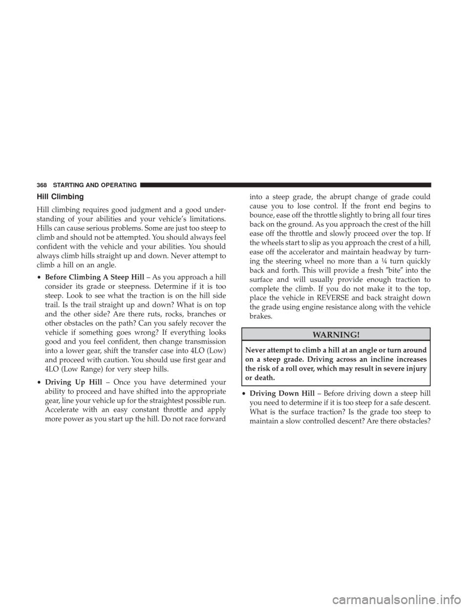Ram 1500 2018  Owners Manual Hill Climbing
Hill climbing requires good judgment and a good under-
standing of your abilities and your vehicle’s limitations.
Hills can cause serious problems. Some are just too steep to
climb and