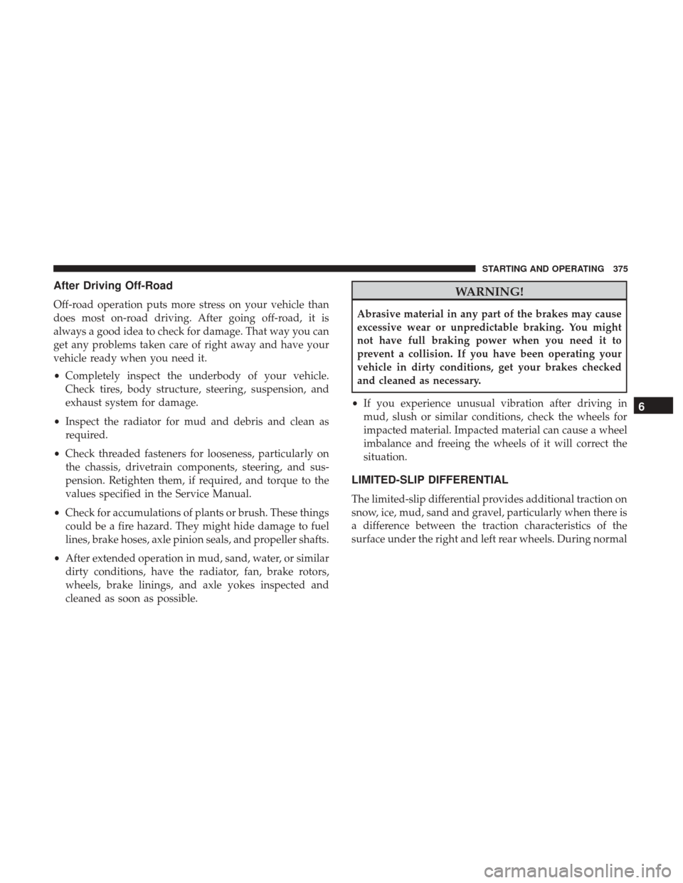 Ram 1500 2018 Owners Manual After Driving Off-Road
Off-road operation puts more stress on your vehicle than
does most on-road driving. After going off-road, it is
always a good idea to check for damage. That way you can
get any Ram 1500 2018 Owners Manual After Driving Off-Road
Off-road operation puts more stress on your vehicle than
does most on-road driving. After going off-road, it is
always a good idea to check for damage. That way you can
get any
