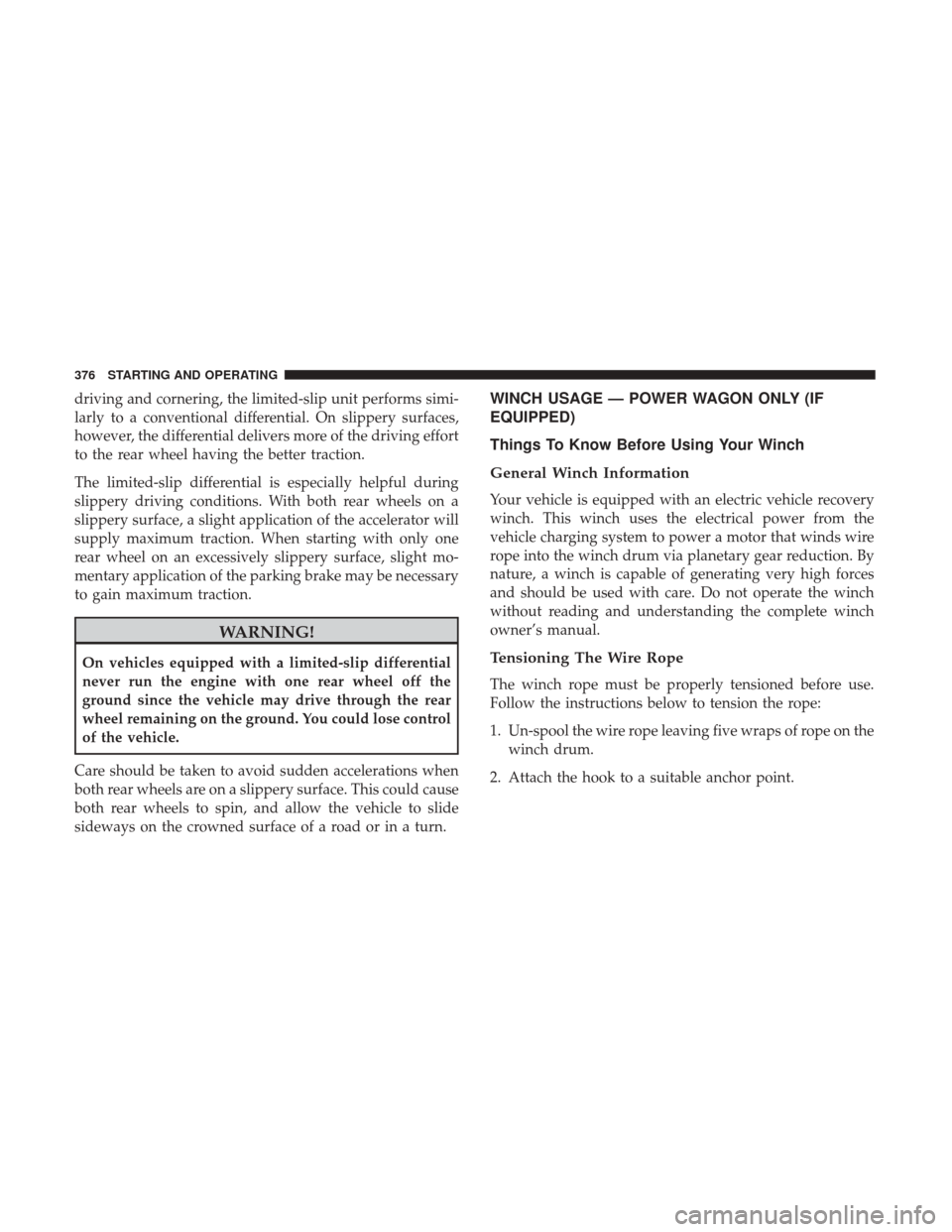 Ram 1500 2018  Owners Manual driving and cornering, the limited-slip unit performs simi-
larly to a conventional differential. On slippery surfaces,
however, the differential delivers more of the driving effort
to the rear wheel 