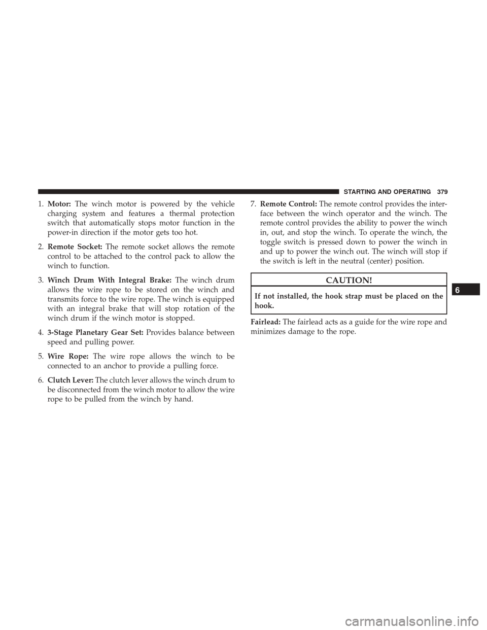 Ram 1500 2018 User Guide 1.Motor: The winch motor is powered by the vehicle
charging system and features a thermal protection
switch that automatically stops motor function in the
power-in direction if the motor gets too hot.