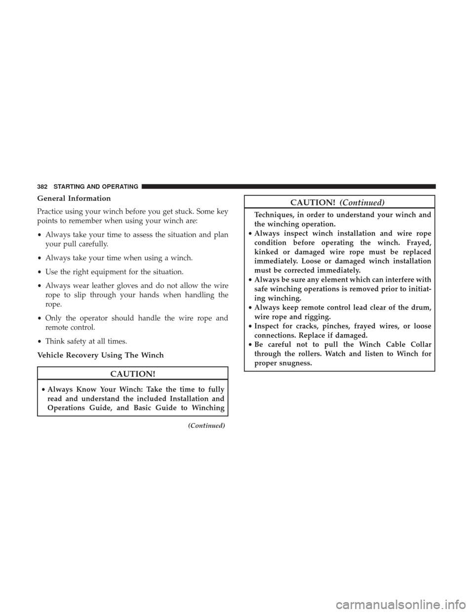 Ram 1500 2018 User Guide General Information
Practice using your winch before you get stuck. Some key
points to remember when using your winch are:
•Always take your time to assess the situation and plan
your pull carefully