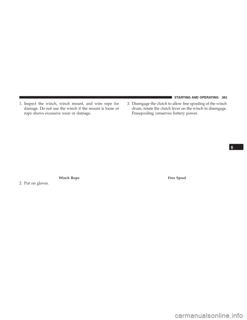 Ram 1500 2018 User Guide 1. Inspect the winch, winch mount, and wire rope fordamage. Do not use the winch if the mount is loose or
rope shows excessive wear or damage.
2. Put on gloves. 3. Disengage the clutch to allow free s