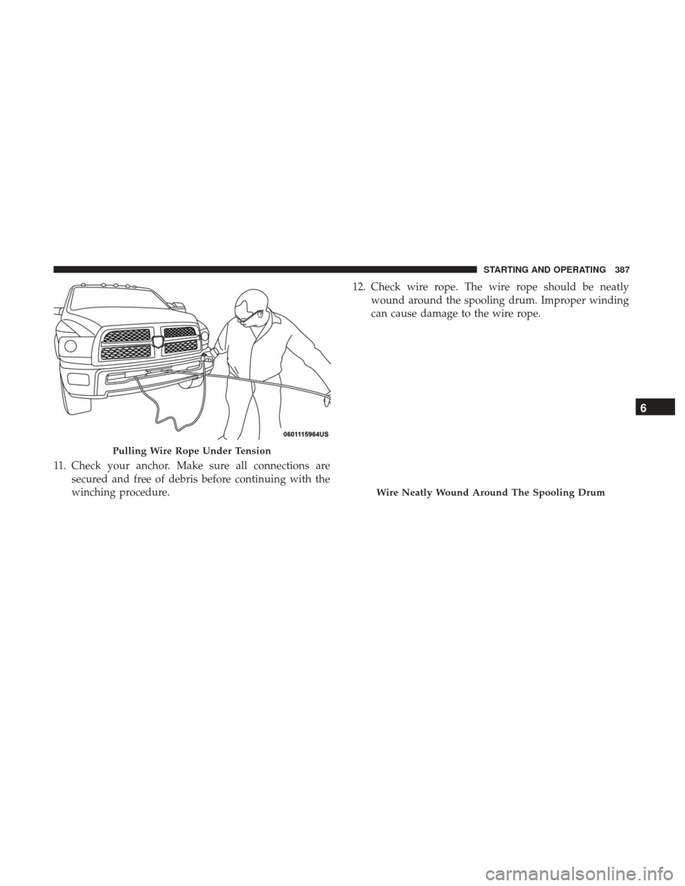 Ram 1500 2018  Owners Manual 11. Check your anchor. Make sure all connections aresecured and free of debris before continuing with the
winching procedure. 12. Check wire rope. The wire rope should be neatly
wound around the spool