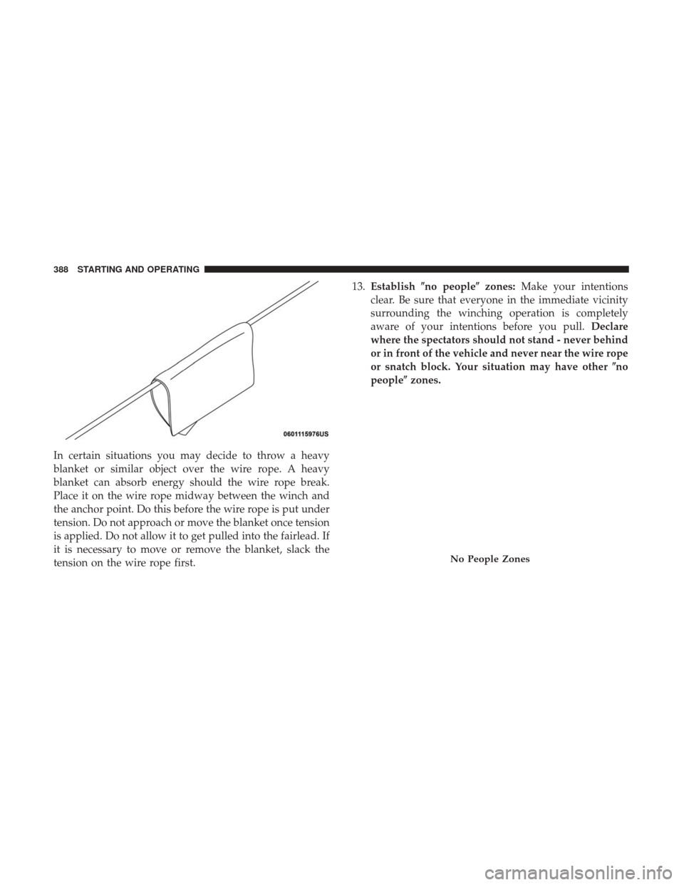 Ram 1500 2018  Owners Manual In certain situations you may decide to throw a heavy
blanket or similar object over the wire rope. A heavy
blanket can absorb energy should the wire rope break.
Place it on the wire rope midway betwe