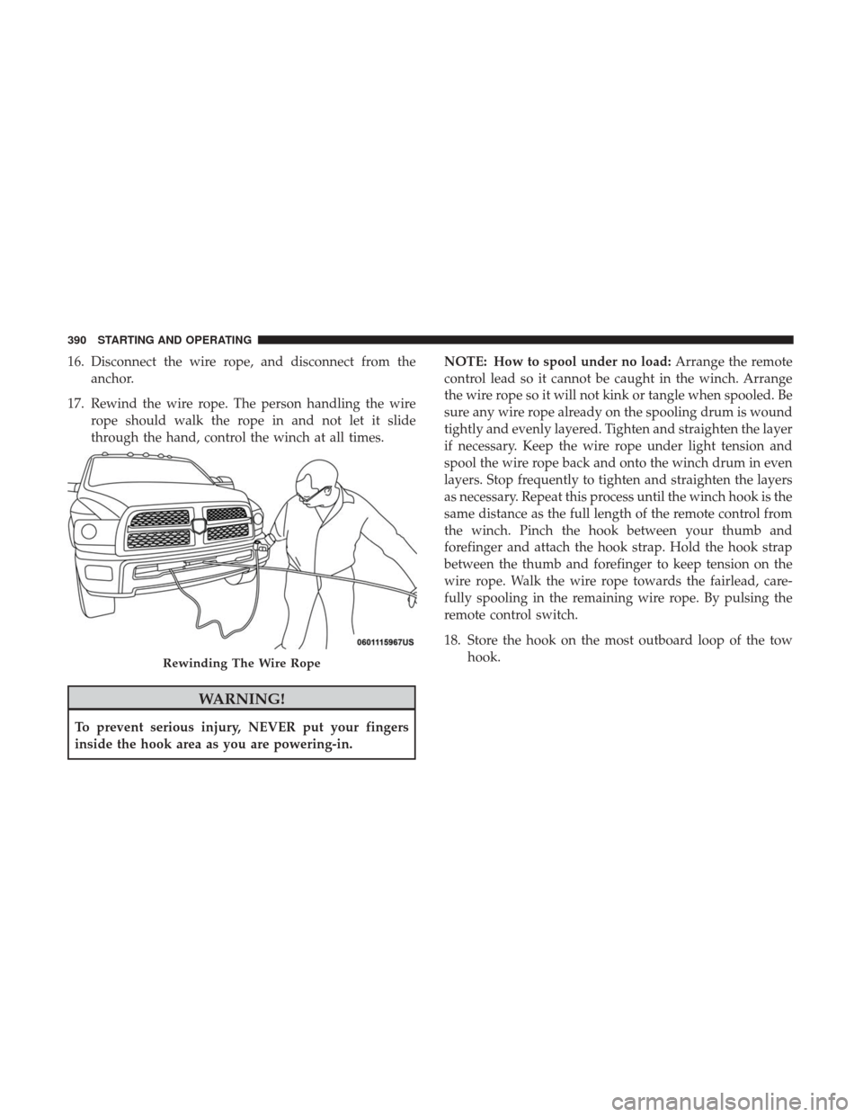 Ram 1500 2018 Owners Guide 16. Disconnect the wire rope, and disconnect from theanchor.
17. Rewind the wire rope. The person handling the wire rope should walk the rope in and not let it slide
through the hand, control the winc