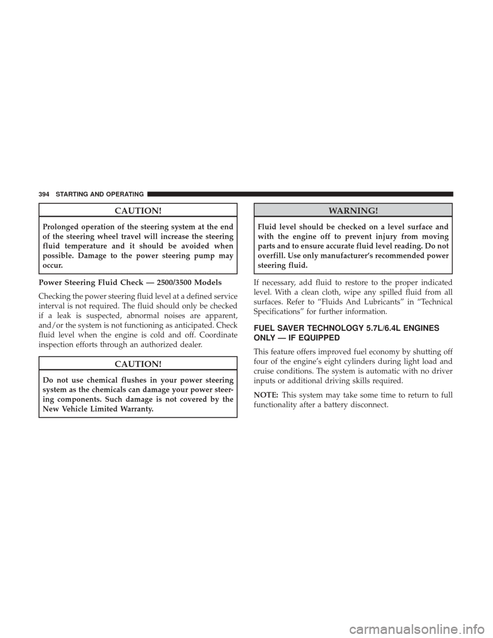 Ram 1500 2018  Owners Manual CAUTION!
Prolonged operation of the steering system at the end
of the steering wheel travel will increase the steering
fluid temperature and it should be avoided when
possible. Damage to the power ste