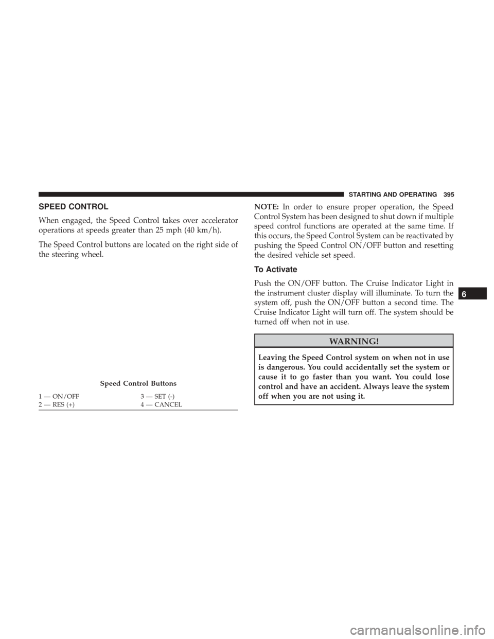 Ram 1500 2018 Owners Manual SPEED CONTROL
When engaged, the Speed Control takes over accelerator
operations at speeds greater than 25 mph (40 km/h).
The Speed Control buttons are located on the right side of
the steering wheel.N Ram 1500 2018 Owners Manual SPEED CONTROL
When engaged, the Speed Control takes over accelerator
operations at speeds greater than 25 mph (40 km/h).
The Speed Control buttons are located on the right side of
the steering wheel.N