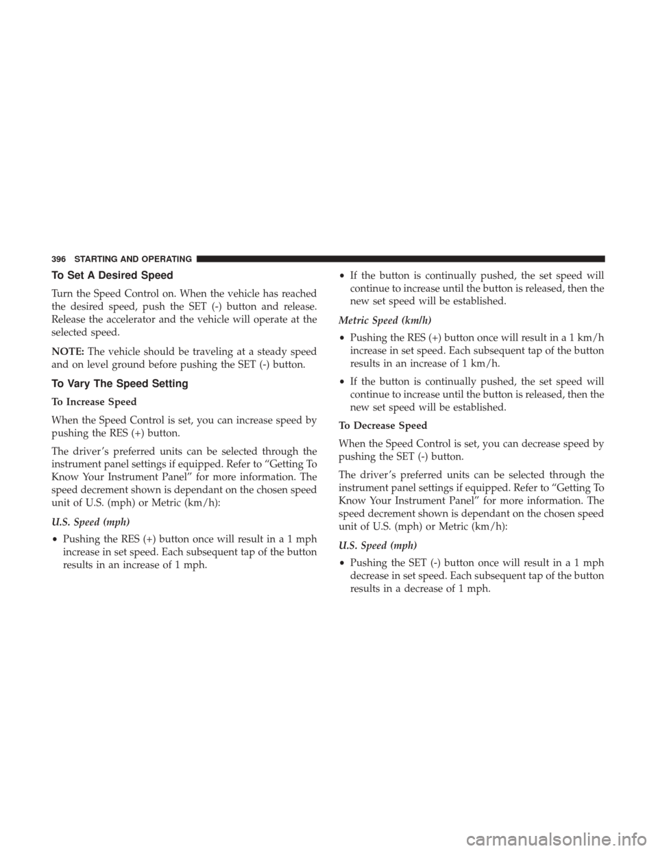 Ram 1500 2018 Owners Manual To Set A Desired Speed
Turn the Speed Control on. When the vehicle has reached
the desired speed, push the SET (-) button and release.
Release the accelerator and the vehicle will operate at the
selec Ram 1500 2018 Owners Manual To Set A Desired Speed
Turn the Speed Control on. When the vehicle has reached
the desired speed, push the SET (-) button and release.
Release the accelerator and the vehicle will operate at the
selec