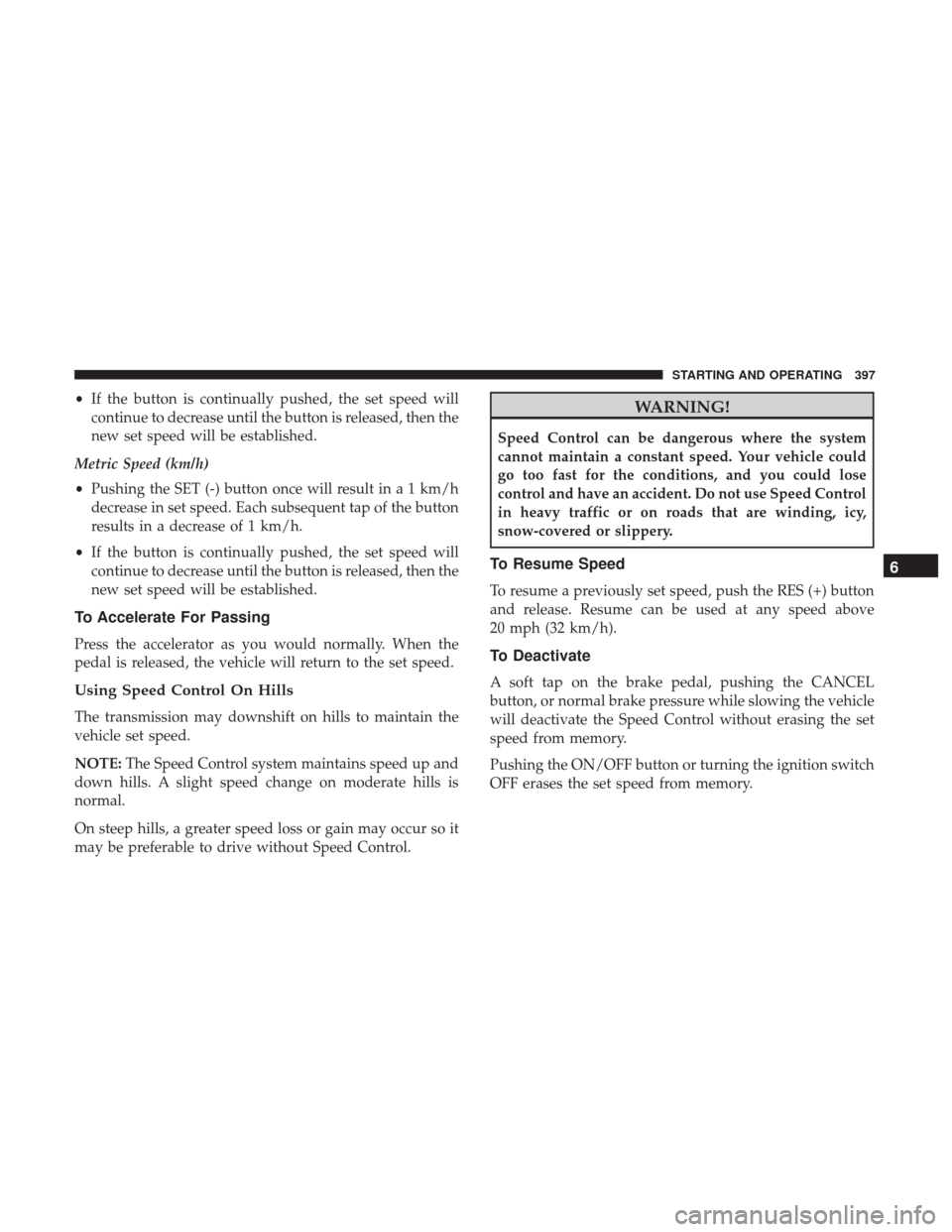 Ram 1500 2018 Owners Manual •If the button is continually pushed, the set speed will
continue to decrease until the button is released, then the
new set speed will be established.
Metric Speed (km/h)
• Pushing the SET (-) bu Ram 1500 2018 Owners Manual •If the button is continually pushed, the set speed will
continue to decrease until the button is released, then the
new set speed will be established.
Metric Speed (km/h)
• Pushing the SET (-) bu