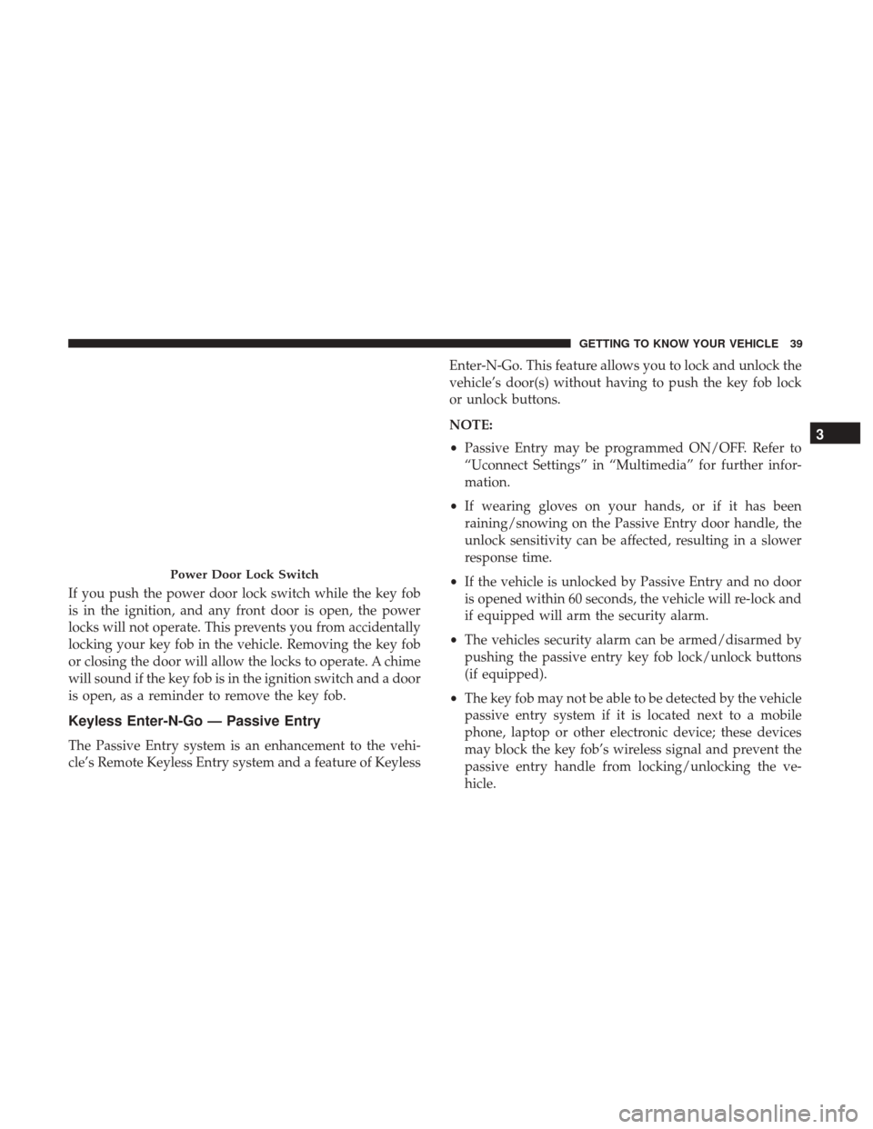 Ram 1500 2018  Owners Manual If you push the power door lock switch while the key fob
is in the ignition, and any front door is open, the power
locks will not operate. This prevents you from accidentally
locking your key fob in t