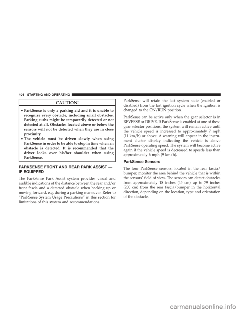 Ram 1500 2018  Owners Manual CAUTION!
•ParkSense is only a parking aid and it is unable to
recognize every obstacle, including small obstacles.
Parking curbs might be temporarily detected or not
detected at all. Obstacles locat