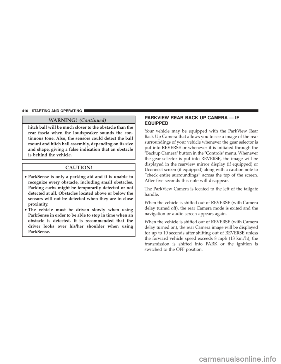 Ram 1500 2018  Owners Manual WARNING!(Continued)
hitch ball will be much closer to the obstacle than the
rear fascia when the loudspeaker sounds the con-
tinuous tone. Also, the sensors could detect the ball
mount and hitch ball 