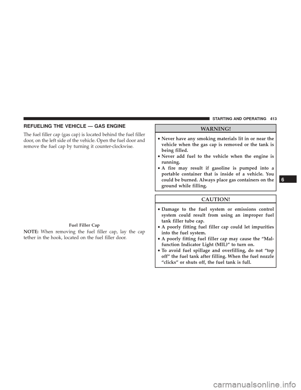 Ram 1500 2018  Owners Manual REFUELING THE VEHICLE — GAS ENGINE
The fuel filler cap (gas cap) is located behind the fuel filler
door, on the left side of the vehicle. Open the fuel door and
remove the fuel cap by turning it cou