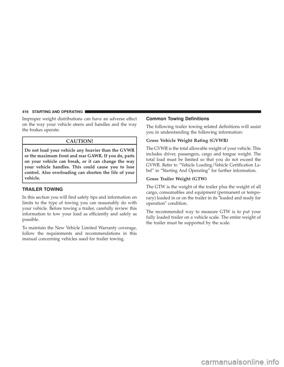 Ram 1500 2018  Owners Manual Improper weight distributions can have an adverse effect
on the way your vehicle steers and handles and the way
the brakes operate.
CAUTION!
Do not load your vehicle any heavier than the GVWR
or the m
