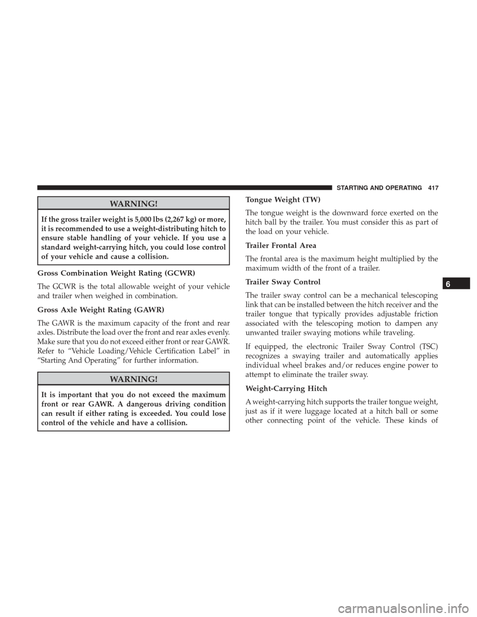 Ram 1500 2018  Owners Manual WARNING!
If the gross trailer weight is 5,000 lbs (2,267 kg) or more,
it is recommended to use a weight-distributing hitch to
ensure stable handling of your vehicle. If you use a
standard weight-carry