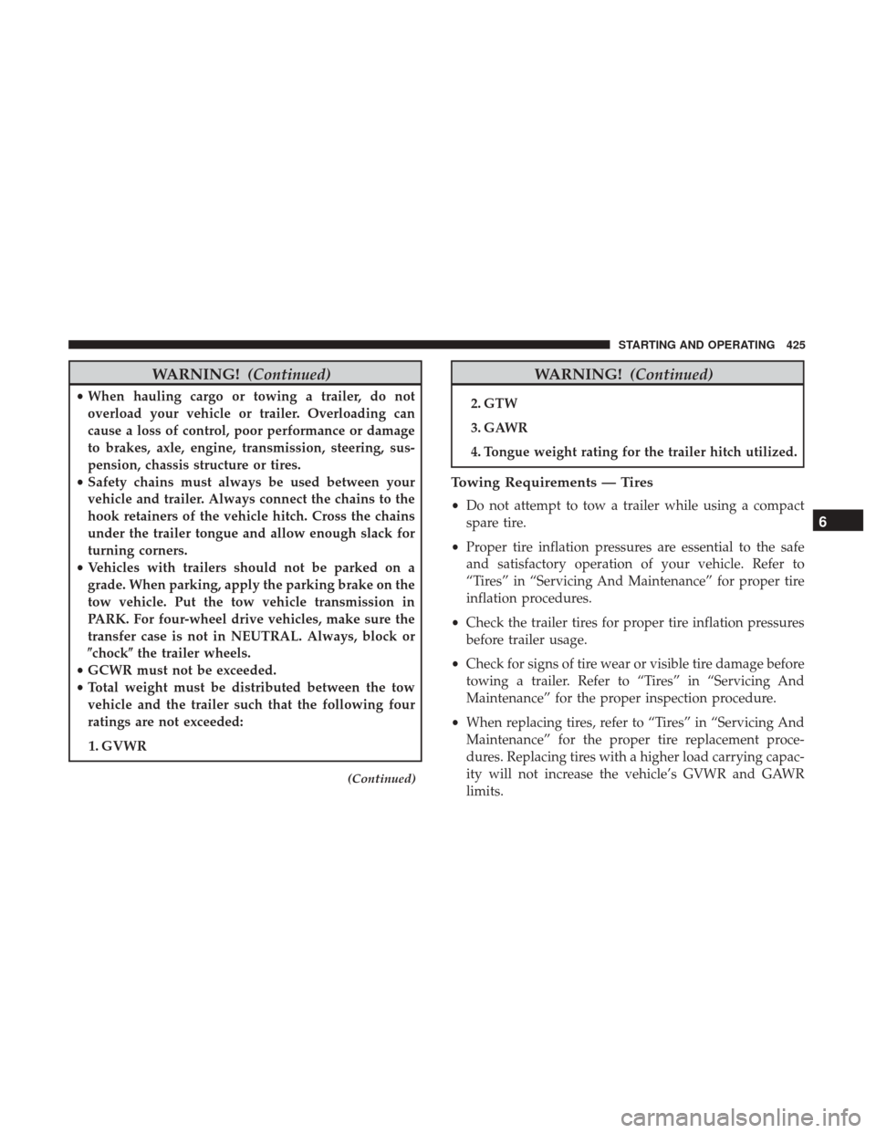 Ram 1500 2018  Owners Manual WARNING!(Continued)
•When hauling cargo or towing a trailer, do not
overload your vehicle or trailer. Overloading can
cause a loss of control, poor performance or damage
to brakes, axle, engine, tra