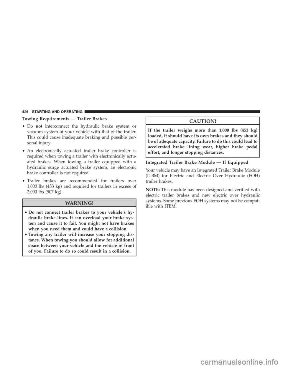 Ram 1500 2018 Owners Manual Towing Requirements — Trailer Brakes
•Do not interconnect the hydraulic brake system or
vacuum system of your vehicle with that of the trailer.
This could cause inadequate braking and possible per Ram 1500 2018 Owners Manual Towing Requirements — Trailer Brakes
•Do not interconnect the hydraulic brake system or
vacuum system of your vehicle with that of the trailer.
This could cause inadequate braking and possible per