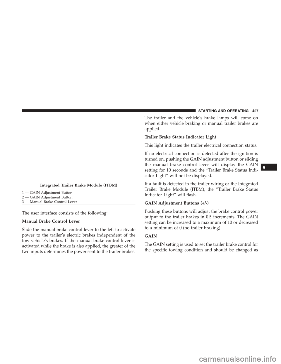 Ram 1500 2018  Owners Manual The user interface consists of the following:
Manual Brake Control Lever
Slide the manual brake control lever to the left to activate
power to the trailer’s electric brakes independent of the
tow ve