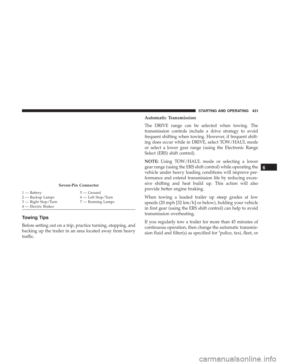 Ram 1500 2018  Owners Manual Towing Tips
Before setting out on a trip, practice turning, stopping, and
backing up the trailer in an area located away from heavy
traffic.
Automatic Transmission
The DRIVE range can be selected when