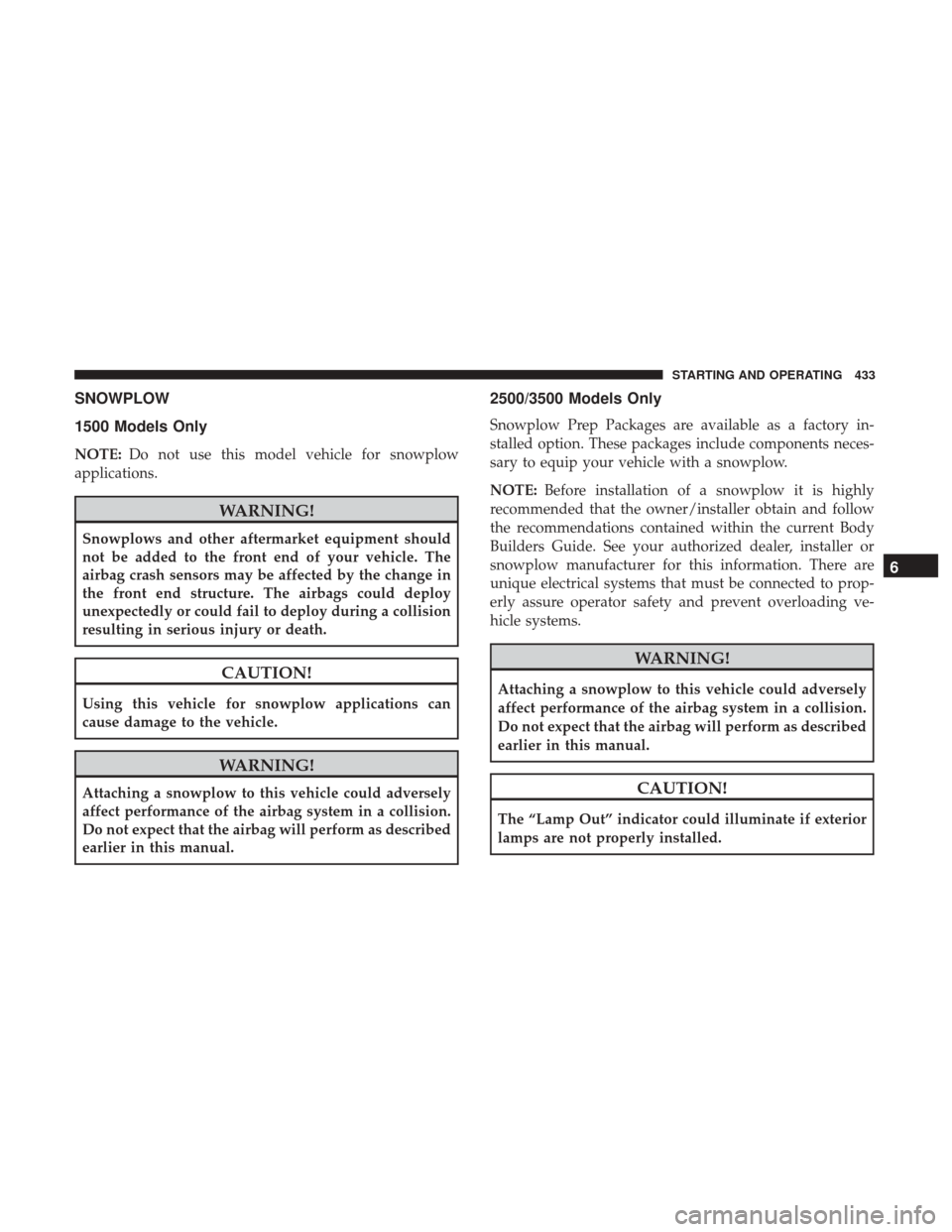 Ram 1500 2018  Owners Manual SNOWPLOW
1500 Models Only
NOTE:Do not use this model vehicle for snowplow
applications.
WARNING!
Snowplows and other aftermarket equipment should
not be added to the front end of your vehicle. The
air