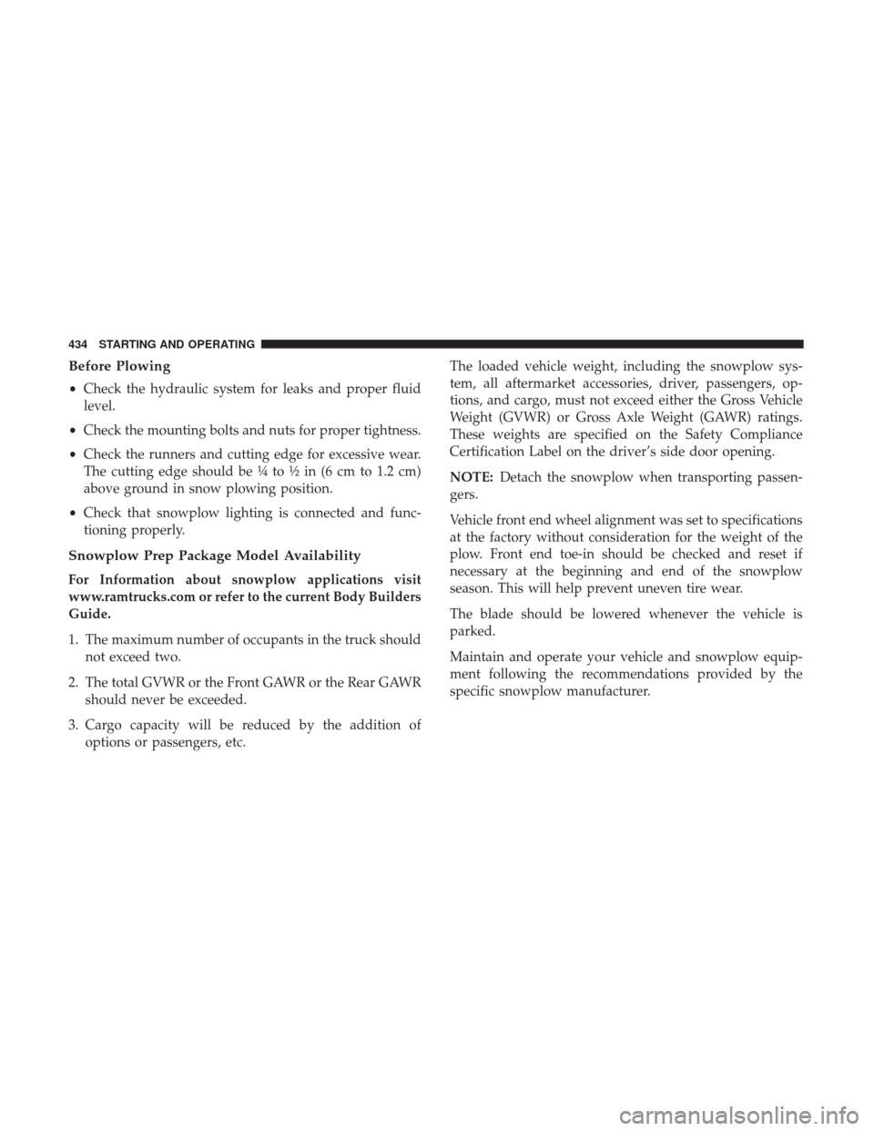 Ram 1500 2018  Owners Manual Before Plowing
•Check the hydraulic system for leaks and proper fluid
level.
• Check the mounting bolts and nuts for proper tightness.
• Check the runners and cutting edge for excessive wear.
Th