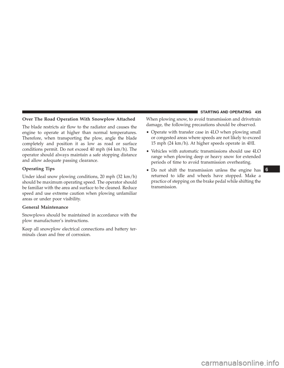 Ram 1500 2018  Owners Manual Over The Road Operation With Snowplow Attached
The blade restricts air flow to the radiator and causes the
engine to operate at higher than normal temperatures.
Therefore, when transporting the plow, 