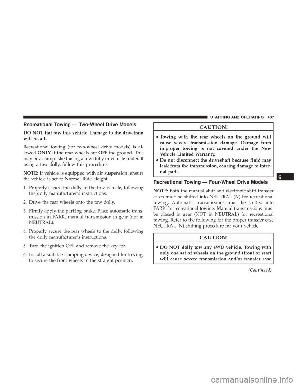 Ram 1500 2018  Owners Manual Recreational Towing — Two-Wheel Drive Models
DO NOT flat tow this vehicle. Damage to the drivetrain
will result.
Recreational towing (for two-wheel drive models) is al-
lowedONLY if the rear wheels 