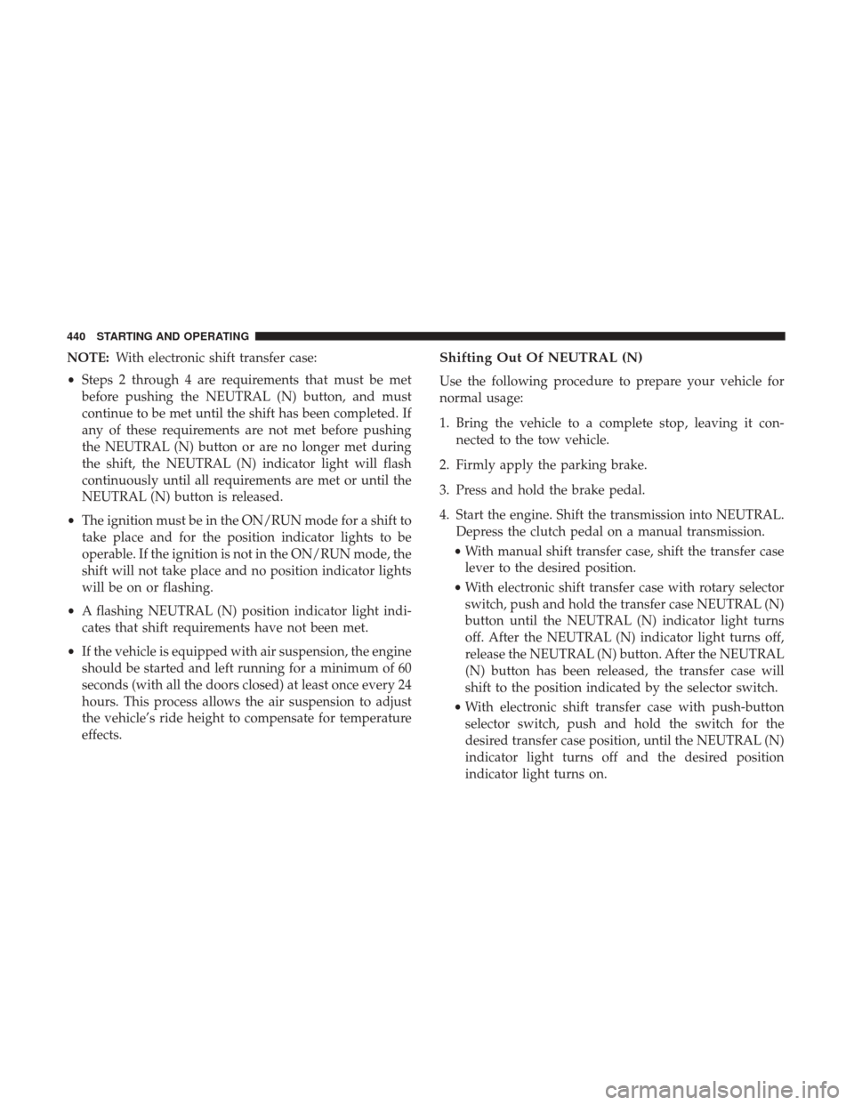 Ram 1500 2018  Owners Manual NOTE:With electronic shift transfer case:
• Steps 2 through 4 are requirements that must be met
before pushing the NEUTRAL (N) button, and must
continue to be met until the shift has been completed.