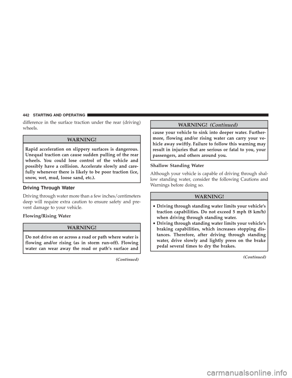Ram 1500 2018  Owners Manual difference in the surface traction under the rear (driving)
wheels.
WARNING!
Rapid acceleration on slippery surfaces is dangerous.
Unequal traction can cause sudden pulling of the rear
wheels. You cou