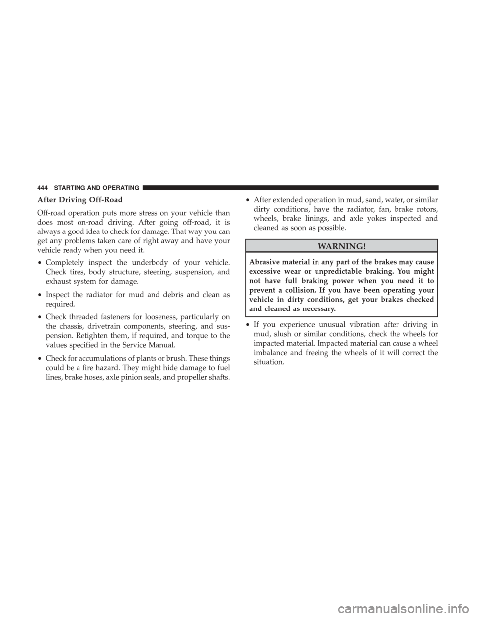 Ram 1500 2018  Owners Manual After Driving Off-Road
Off-road operation puts more stress on your vehicle than
does most on-road driving. After going off-road, it is
always a good idea to check for damage. That way you can
get any 