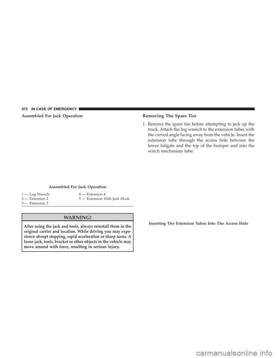 Ram 1500 2018  Owners Manual Assembled For Jack Operation
WARNING!
After using the jack and tools, always reinstall them in the
original carrier and location. While driving you may expe-
rience abrupt stopping, rapid acceleration
