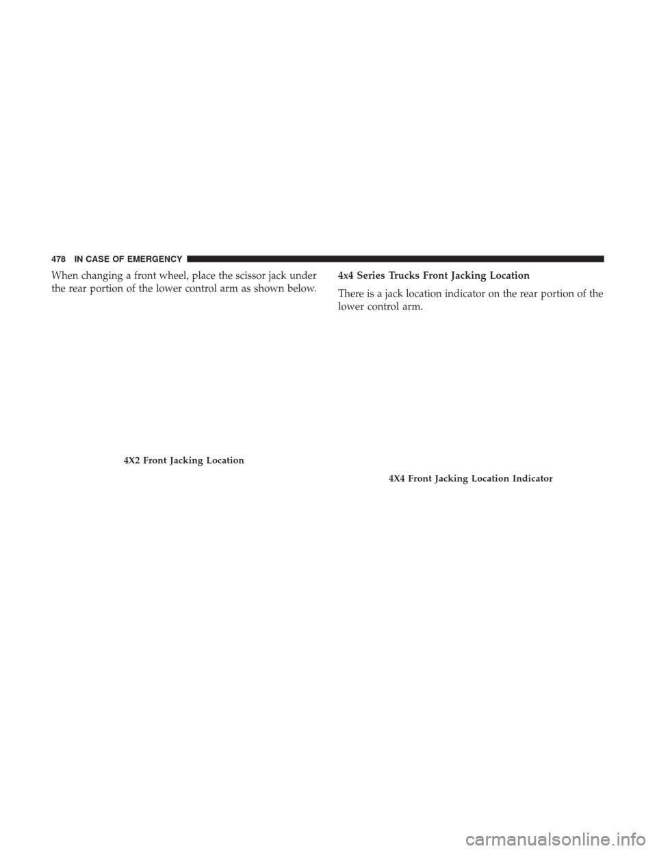 Ram 1500 2018  Owners Manual When changing a front wheel, place the scissor jack under
the rear portion of the lower control arm as shown below.4x4 Series Trucks Front Jacking Location
There is a jack location indicator on the re