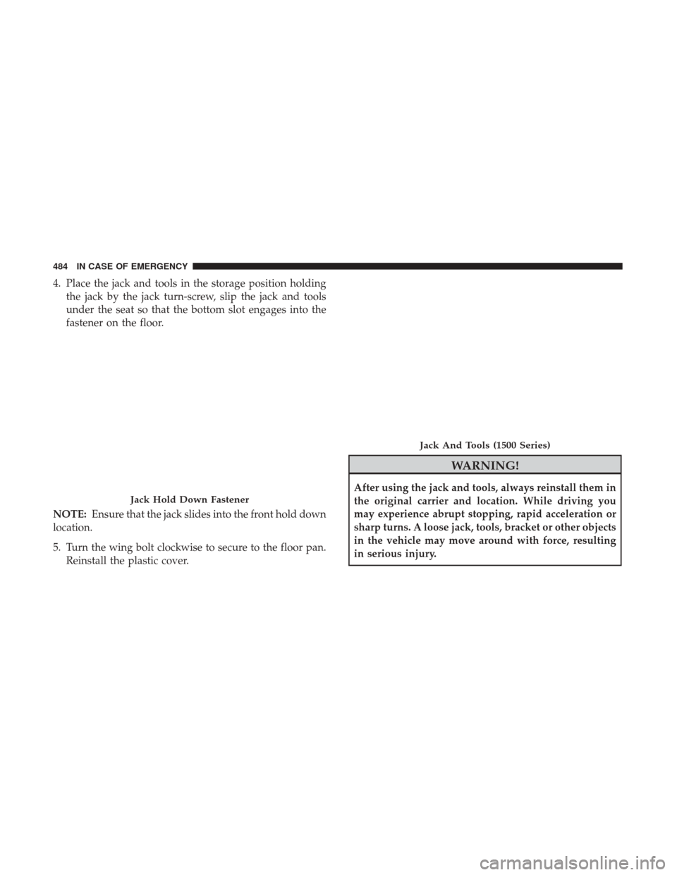 Ram 1500 2018 Owners Manual 4. Place the jack and tools in the storage position holdingthe jack by the jack turn-screw, slip the jack and tools
under the seat so that the bottom slot engages into the
fastener on the floor.
NOTE: Ram 1500 2018 Owners Manual 4. Place the jack and tools in the storage position holdingthe jack by the jack turn-screw, slip the jack and tools
under the seat so that the bottom slot engages into the
fastener on the floor.
NOTE: