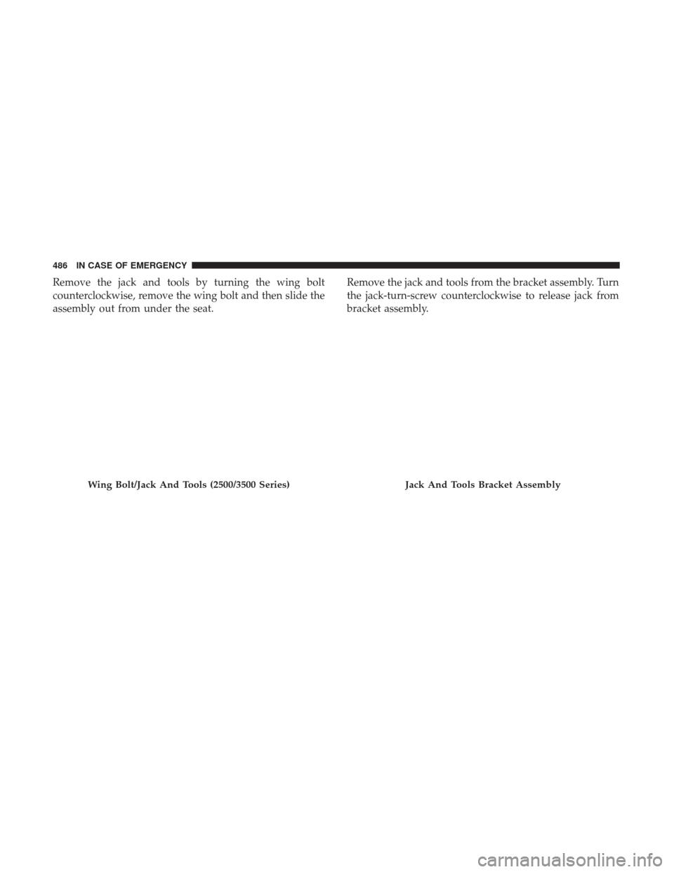 Ram 1500 2018 Owners Manual Remove the jack and tools by turning the wing bolt
counterclockwise, remove the wing bolt and then slide the
assembly out from under the seat.Remove the jack and tools from the bracket assembly. Turn
Ram 1500 2018 Owners Manual Remove the jack and tools by turning the wing bolt
counterclockwise, remove the wing bolt and then slide the
assembly out from under the seat.Remove the jack and tools from the bracket assembly. Turn