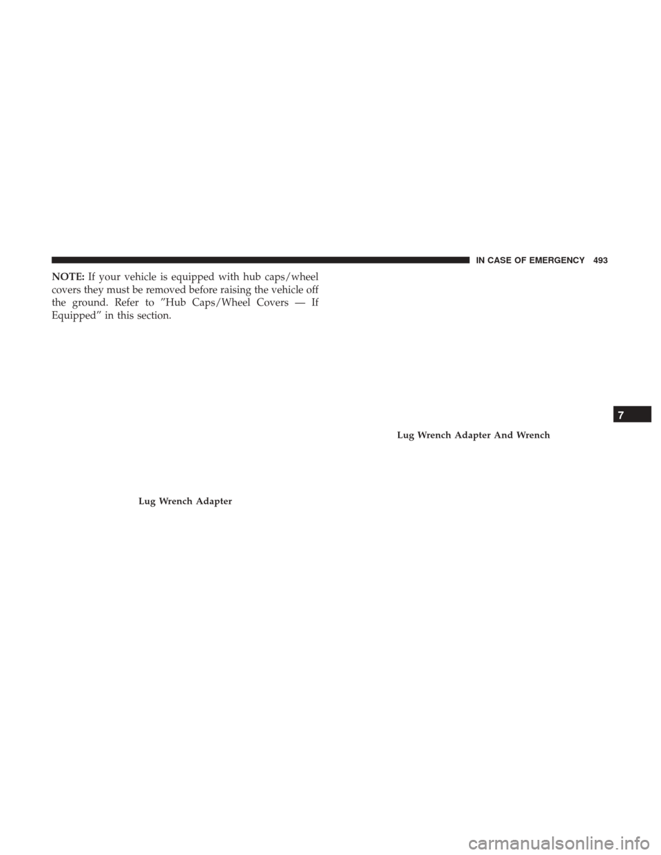 Ram 1500 2018  Owners Manual NOTE:If your vehicle is equipped with hub caps/wheel
covers they must be removed before raising the vehicle off
the ground. Refer to ”Hub Caps/Wheel Covers — If
Equipped” in this section.
Lug Wr