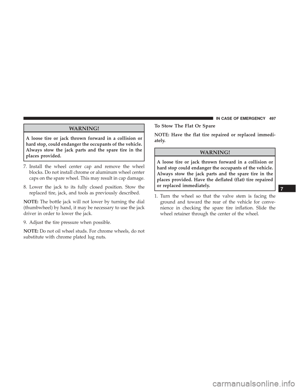 Ram 1500 2018  Owners Manual WARNING!
A loose tire or jack thrown forward in a collision or
hard stop, could endanger the occupants of the vehicle.
Always stow the jack parts and the spare tire in the
places provided.
7. Install 