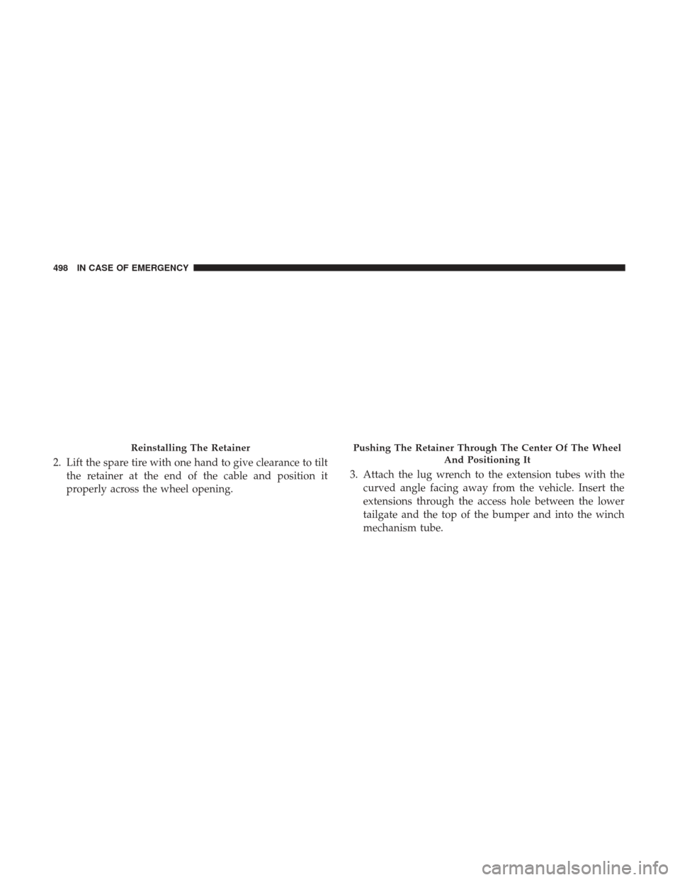 Ram 1500 2018  Owners Manual 2. Lift the spare tire with one hand to give clearance to tiltthe retainer at the end of the cable and position it
properly across the wheel opening. 3. Attach the lug wrench to the extension tubes wi