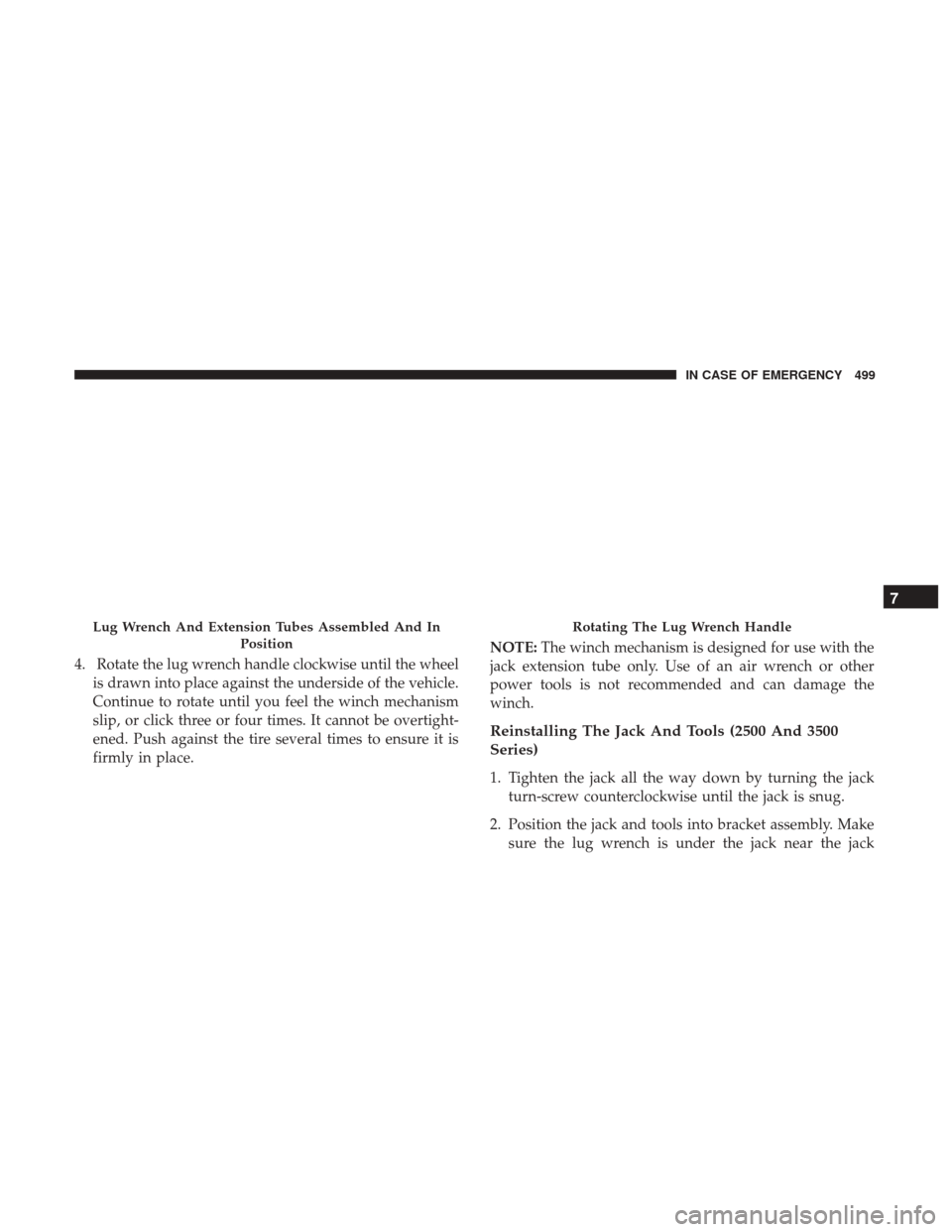 Ram 1500 2018  Owners Manual 4. Rotate the lug wrench handle clockwise until the wheelis drawn into place against the underside of the vehicle.
Continue to rotate until you feel the winch mechanism
slip, or click three or four ti