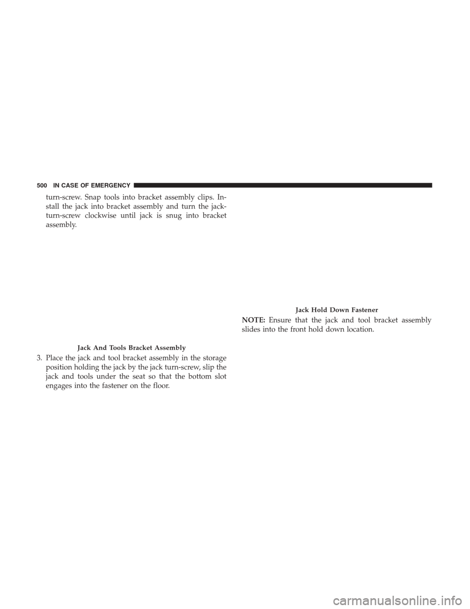 Ram 1500 2018  Owners Manual turn-screw. Snap tools into bracket assembly clips. In-
stall the jack into bracket assembly and turn the jack-
turn-screw clockwise until jack is snug into bracket
assembly.
3. Place the jack and too