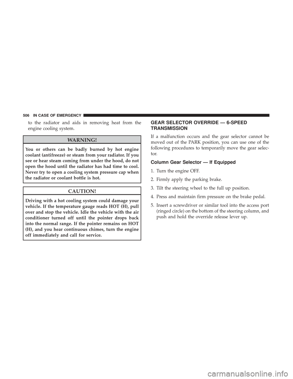 Ram 1500 2018  Owners Manual to the radiator and aids in removing heat from the
engine cooling system.
WARNING!
You or others can be badly burned by hot engine
coolant (antifreeze) or steam from your radiator. If you
see or hear 