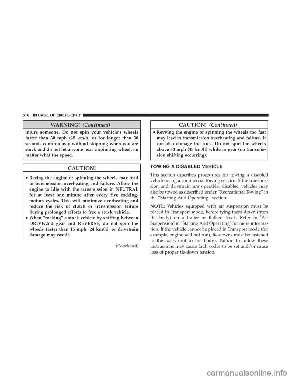 Ram 1500 2018  Owners Manual WARNING!(Continued)
injure someone. Do not spin your vehicle’s wheels
faster than 30 mph (48 km/h) or for longer than 30
seconds continuously without stopping when you are
stuck and do not let anyon