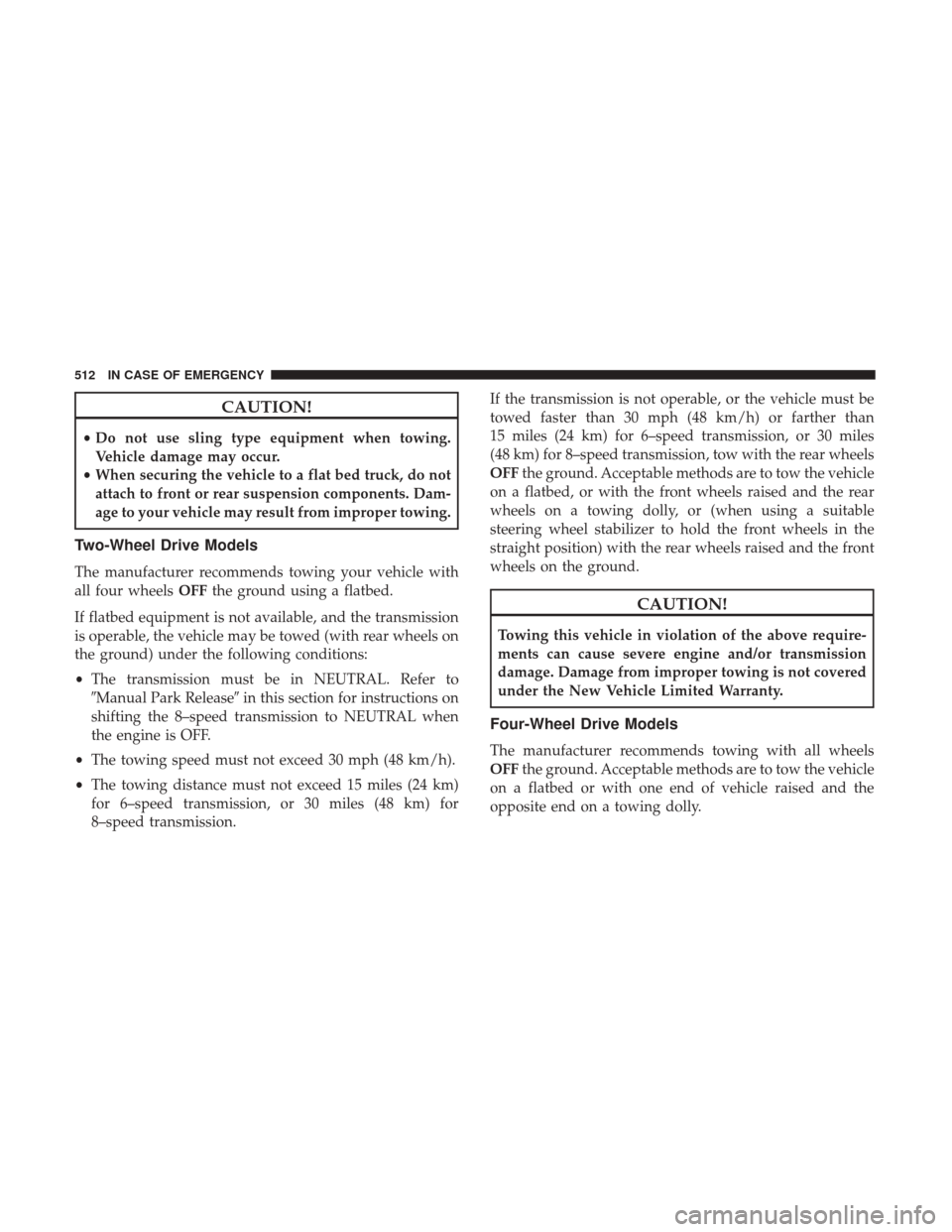 Ram 1500 2018  Owners Manual CAUTION!
•Do not use sling type equipment when towing.
Vehicle damage may occur.
• When securing the vehicle to a flat bed truck, do not
attach to front or rear suspension components. Dam-
age to 