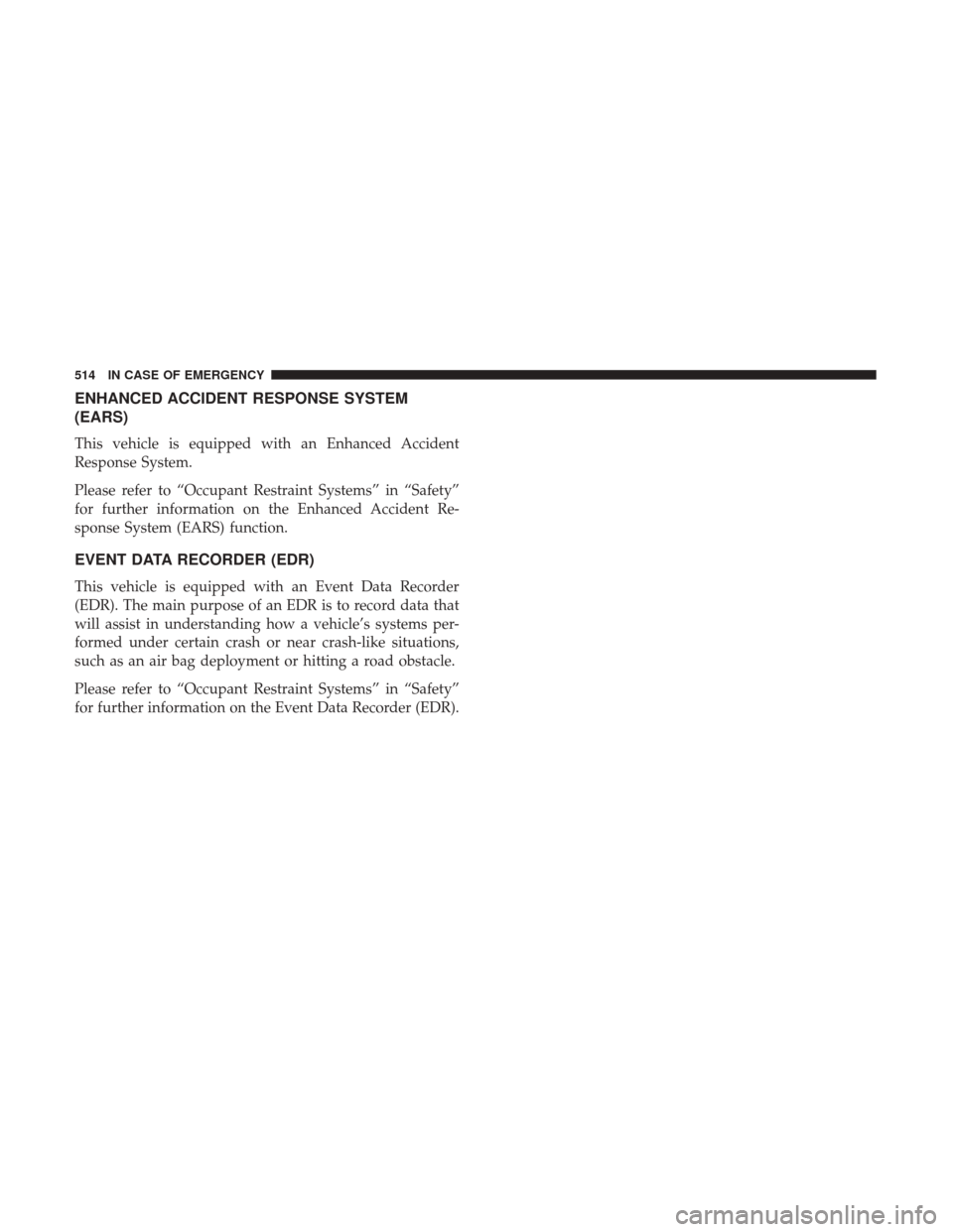 Ram 1500 2018  Owners Manual ENHANCED ACCIDENT RESPONSE SYSTEM
(EARS)
This vehicle is equipped with an Enhanced Accident
Response System.
Please refer to “Occupant Restraint Systems” in “Safety”
for further information on